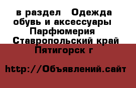  в раздел : Одежда, обувь и аксессуары » Парфюмерия . Ставропольский край,Пятигорск г.